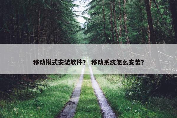 移动模式安装软件？ 移动系统怎么安装？