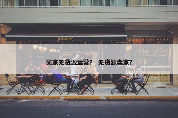 买家无货源运营？ 无货源卖家？