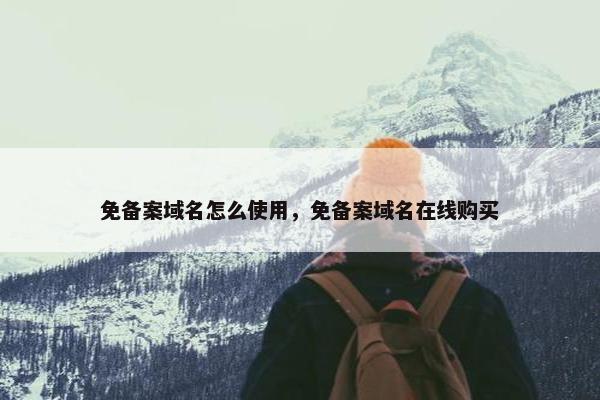 免备案域名怎么使用，免备案域名在线购买