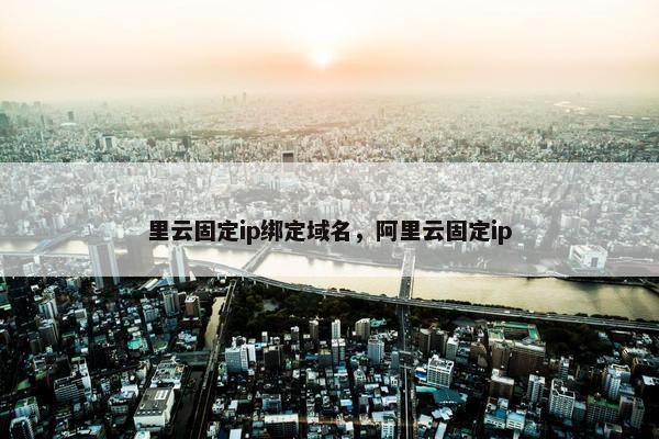 里云固定ip绑定域名，阿里云固定ip