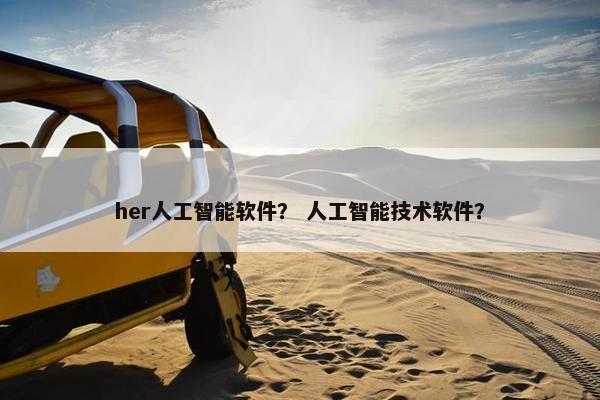 her人工智能软件？ 人工智能技术软件？
