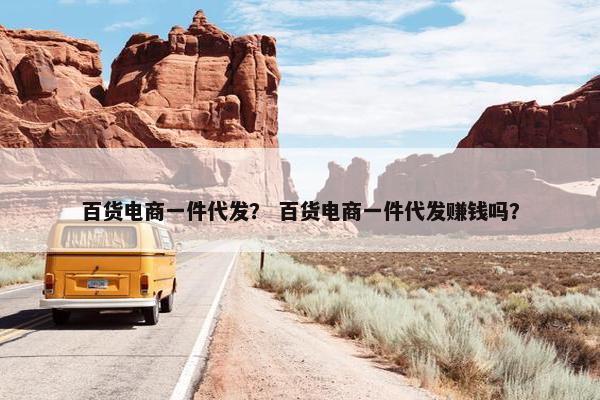 百货电商一件代发？ 百货电商一件代发赚钱吗？