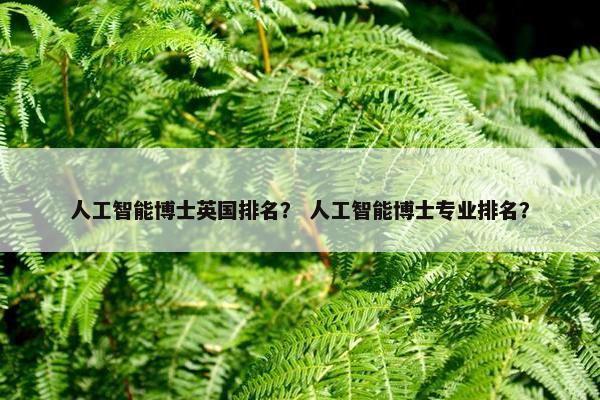 人工智能博士英国排名？ 人工智能博士专业排名？