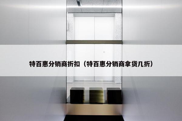 特百惠分销商折扣（特百惠分销商拿货几折）