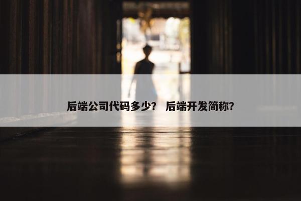 后端公司代码多少？ 后端开发简称？