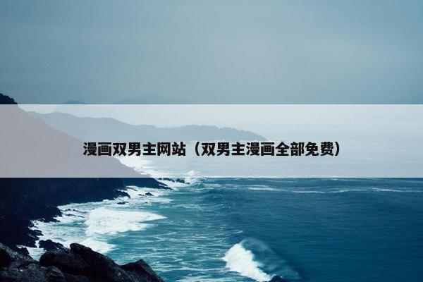 漫画双男主网站（双男主漫画全部免费）