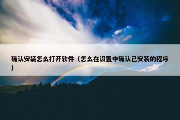 确认安装怎么打开软件（怎么在设置中确认已安装的程序）