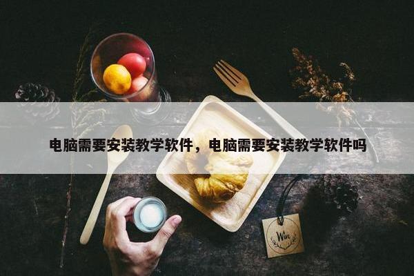 电脑需要安装教学软件，电脑需要安装教学软件吗