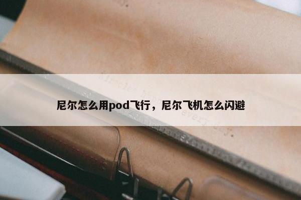 尼尔怎么用pod飞行，尼尔飞机怎么闪避