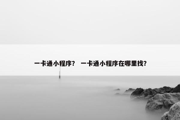 一卡通小程序？ 一卡通小程序在哪里找？
