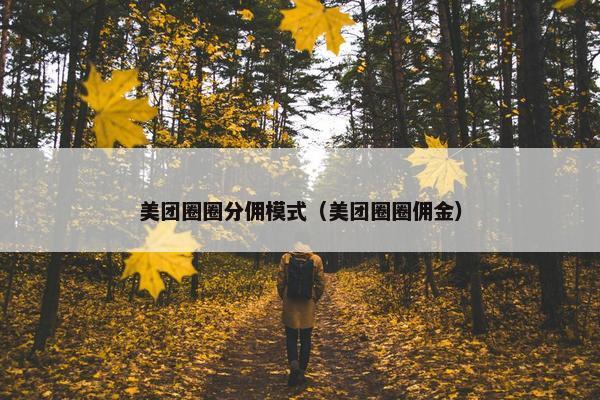 美团圈圈分佣模式（美团圈圈佣金）