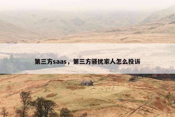 第三方saas，第三方骚扰家人怎么投诉