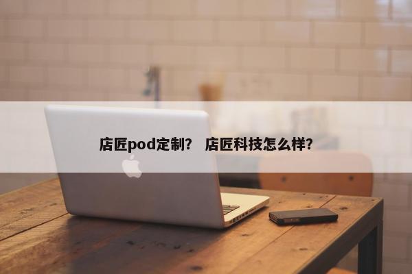 店匠pod定制？ 店匠科技怎么样？