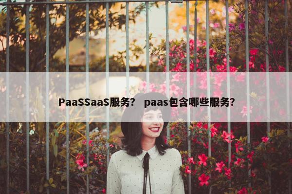 PaaSSaaS服务？ paas包含哪些服务？