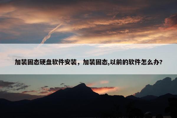 加装固态硬盘软件安装，加装固态,以前的软件怎么办?