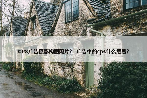 CPS广告摄影构图照片？ 广告中的cps什么意思？