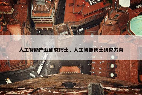 人工智能产业研究博士，人工智能博士研究方向