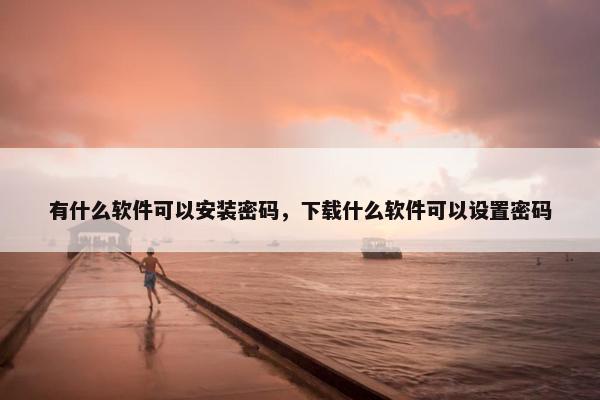 有什么软件可以安装密码，下载什么软件可以设置密码
