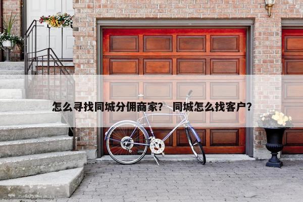 怎么寻找同城分佣商家？ 同城怎么找客户？