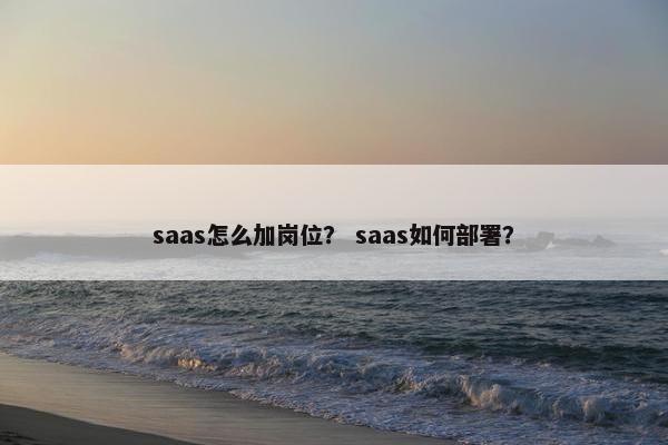 saas怎么加岗位？ saas如何部署？