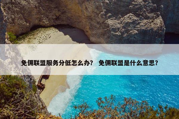 免佣联盟服务分低怎么办？ 免佣联盟是什么意思？