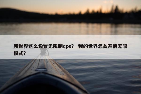 我世界这么设置无限制cps？ 我的世界怎么开启无限模式？