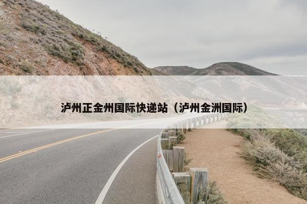 泸州正金州国际快递站（泸州金洲国际）