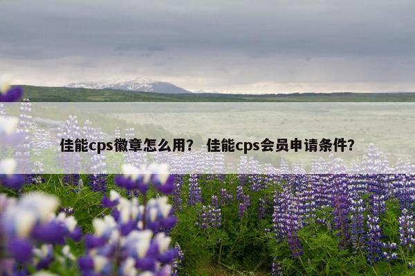 佳能cps徽章怎么用？ 佳能cps会员申请条件？