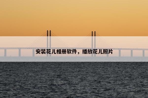 安装花儿相册软件，播放花儿照片