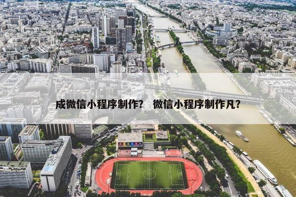 成微信小程序制作？ 微信小程序制作凡？