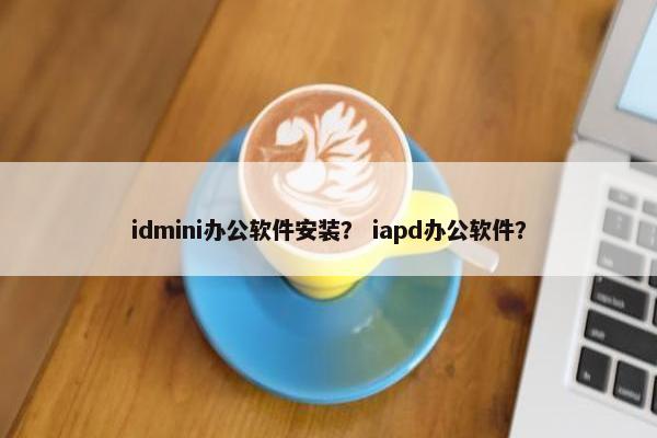 idmini办公软件安装？ iapd办公软件？