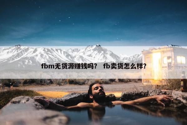 fbm无货源赚钱吗？ fb卖货怎么样？