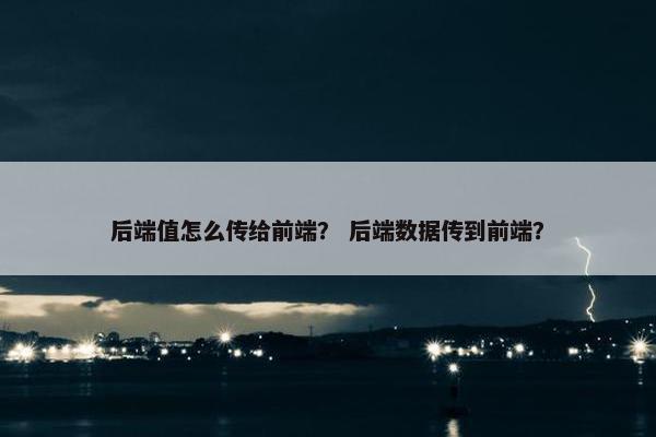 后端值怎么传给前端？ 后端数据传到前端？