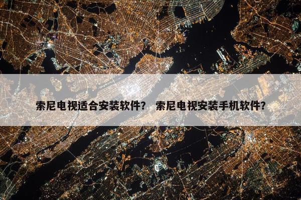 索尼电视适合安装软件？ 索尼电视安装手机软件？