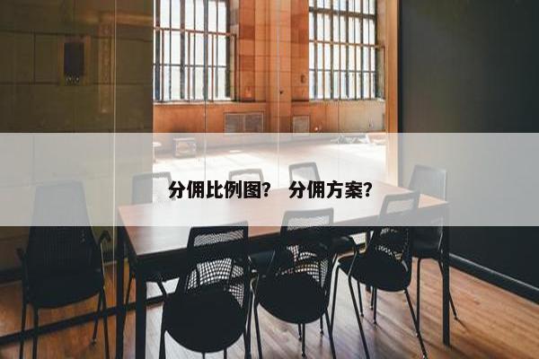 分佣比例图？ 分佣方案？
