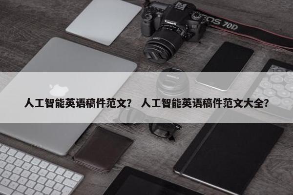人工智能英语稿件范文？ 人工智能英语稿件范文大全？