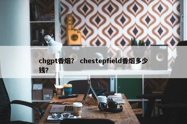 chgpt香烟？ chestepfield香烟多少钱？