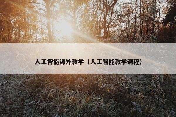 人工智能课外教学（人工智能教学课程）