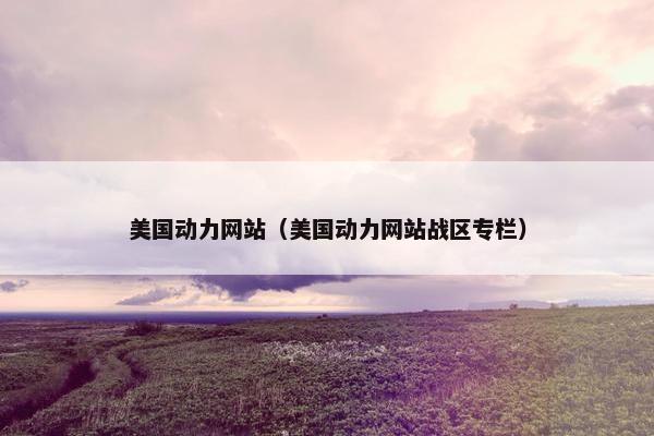 美国动力网站（美国动力网站战区专栏）