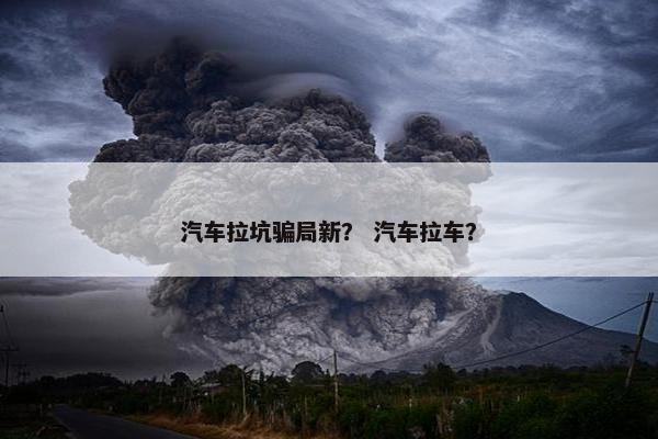 汽车拉坑骗局新？ 汽车拉车？