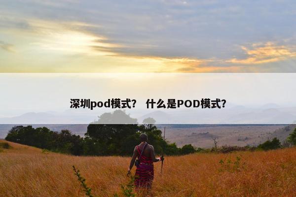 深圳pod模式？ 什么是POD模式？