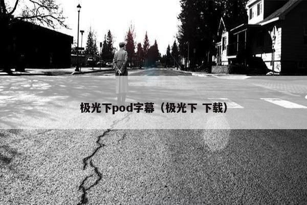 极光下pod字幕（极光下 下载）