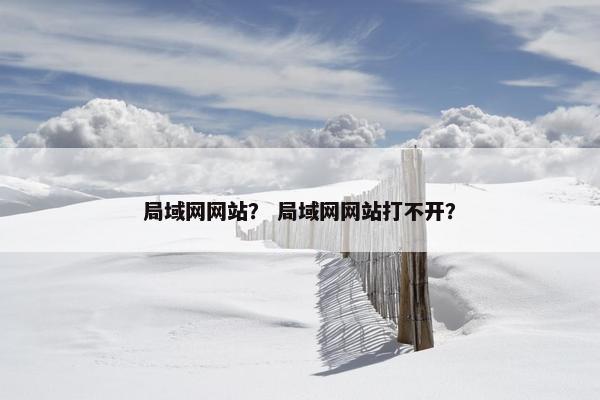 局域网网站？ 局域网网站打不开？