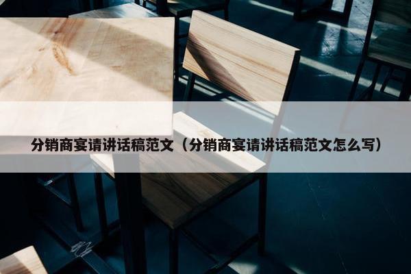 分销商宴请讲话稿范文（分销商宴请讲话稿范文怎么写）