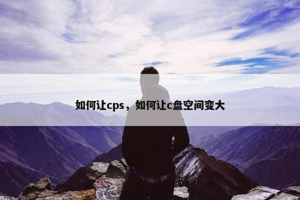 如何让cps，如何让c盘空间变大