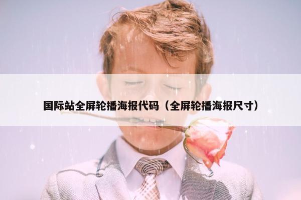 国际站全屏轮播海报代码（全屏轮播海报尺寸）