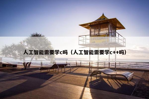 人工智能需要学c吗（人工智能需要学c++吗）