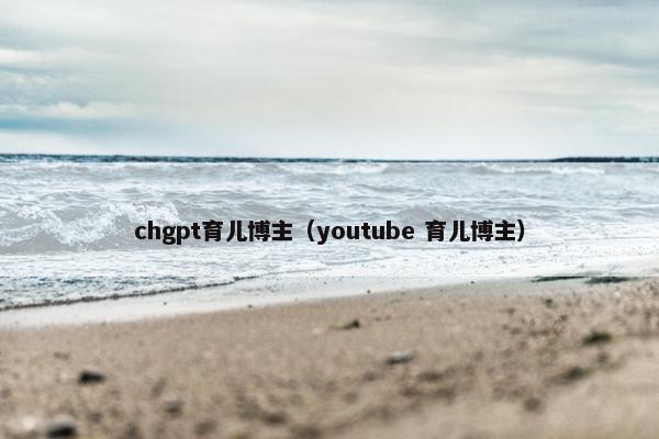 chgpt育儿博主（youtube 育儿博主）
