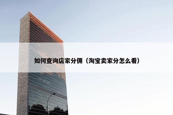 如何查询店家分佣（淘宝卖家分怎么看）