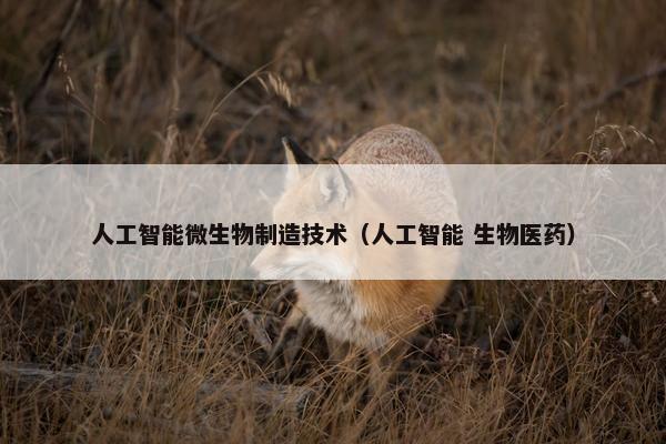 人工智能微生物制造技术（人工智能 生物医药）